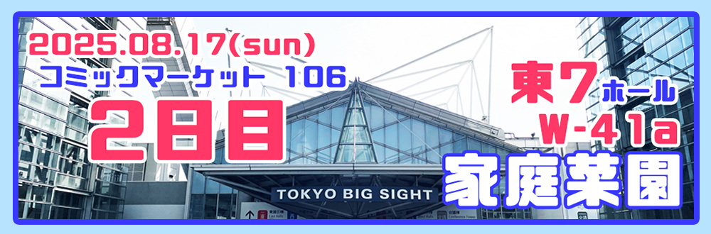 2025.08.17　コミックマーケット106　東7ホール W-41a 家庭菜園