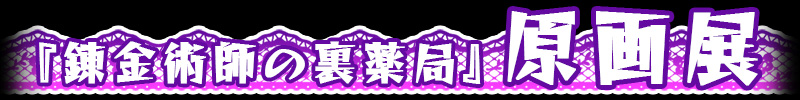 錬金術師の裏薬局デス!!　～死神の狂シ曲～
2000本突破感謝　原画展